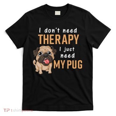 I Dont Need Therapy I Just Need My Pug T-Shirt