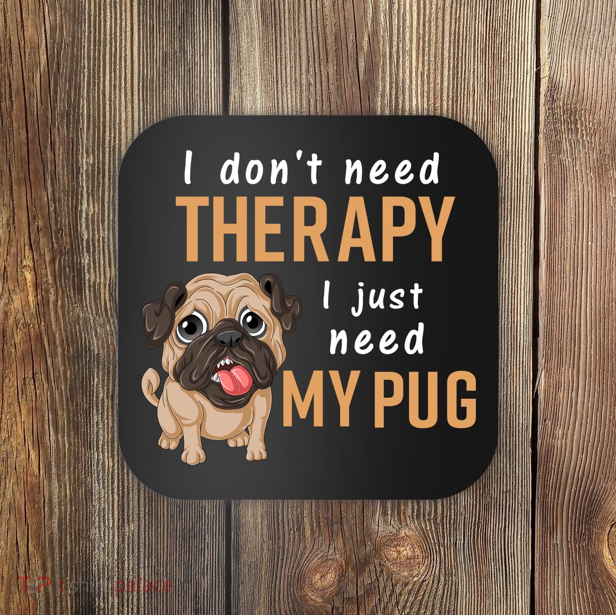 I Dont Need Therapy I Just Need My Pug Coaster