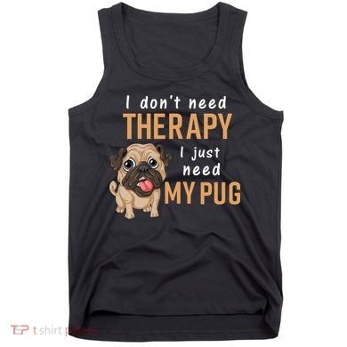 I Dont Need Therapy I Just Need My Pug Tank Top