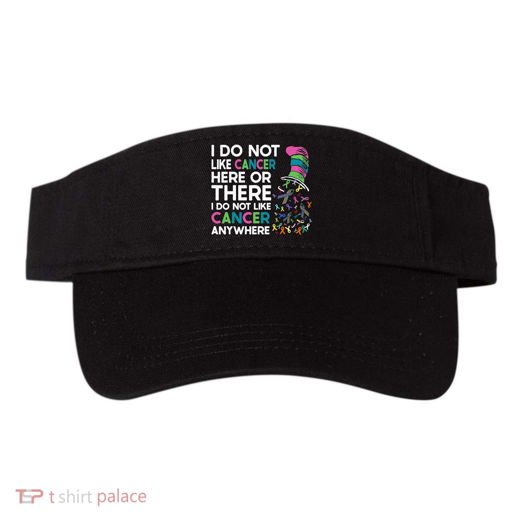 I Do Not Like Cancer Here Or There I Do Not Like Cancer Visor