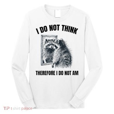 I Do Not Think Therefore I Do Not Am Raccoon Philosopher Long Sleeve Shirt