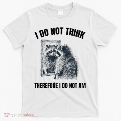 I Do Not Think Therefore I Do Not Am Raccoon Philosopher T-Shirt