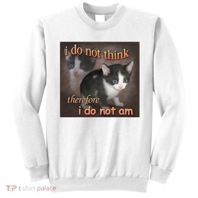 I Do Not Think Therefore I Do Not Am Cat Meme Sweatshirt