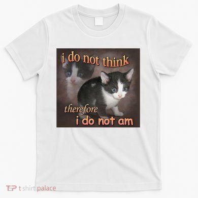 I Do Not Think Therefore I Do Not Am Cat Meme T-Shirt