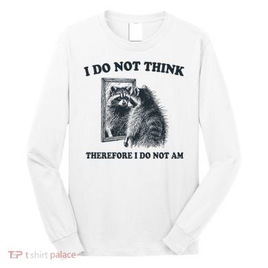 I Do Not Think Therefore I Do Not Am Raccoon Philosopher Long Sleeve Shirt