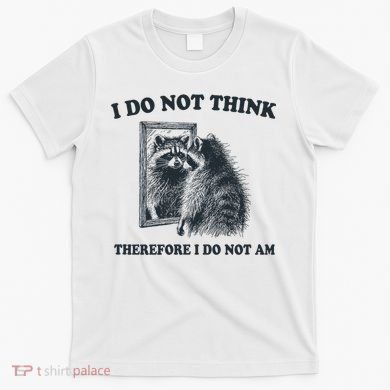 I Do Not Think Therefore I Do Not Am Raccoon Philosopher T-Shirt