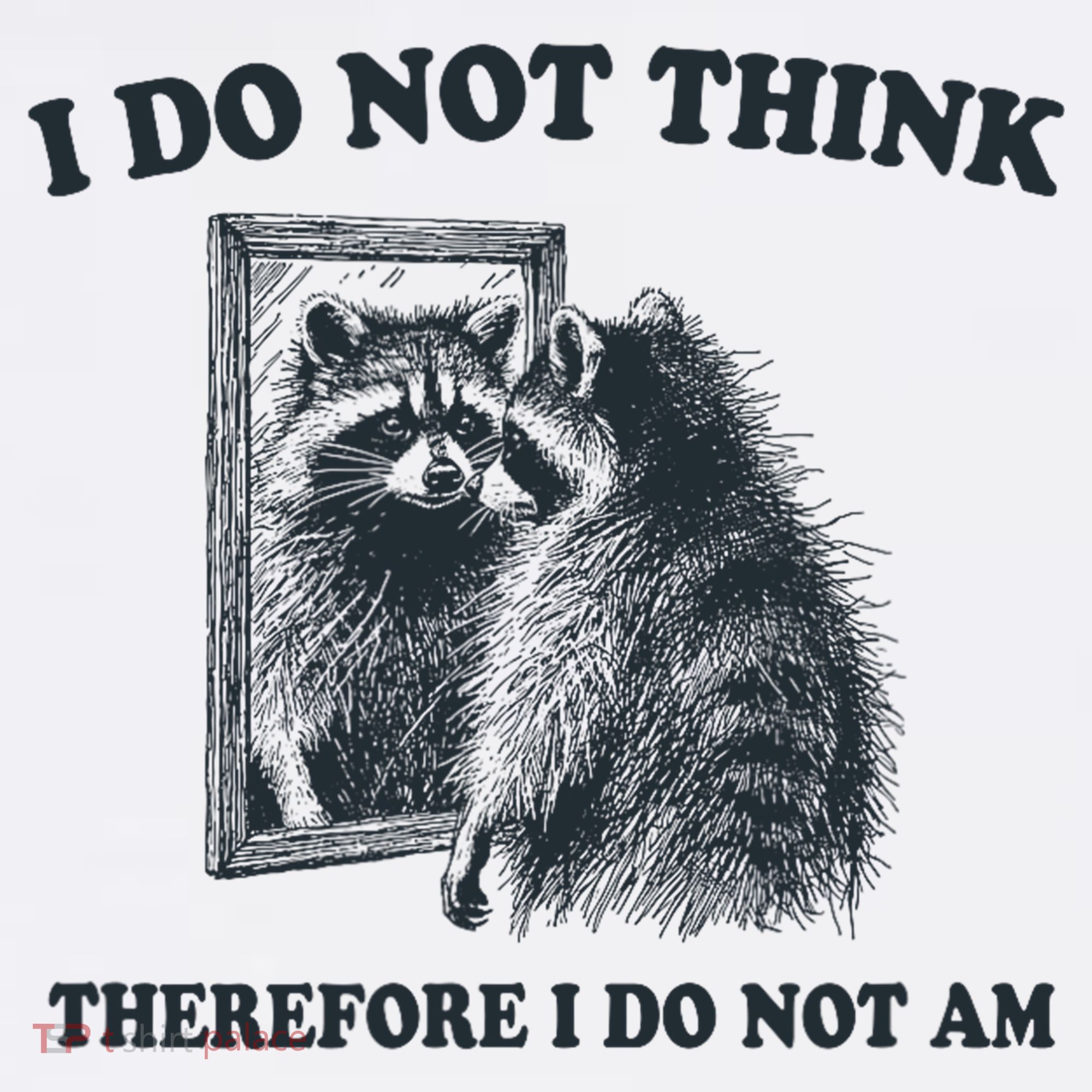 I Do Not Think Therefore I Do Not Am Raccoon Philosopher T-Shirt