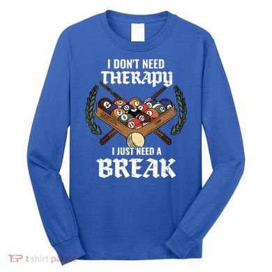 I DonT Need Therapy I Just Need A Break Billiards Snooker Gift Long Sleeve Shirt