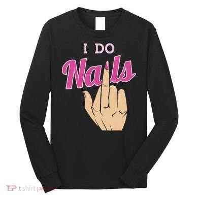 I Do Nails Funny Middlefinger Naildesign Gift Idea Long Sleeve Shirt