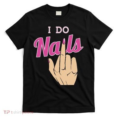 I Do Nails Funny Middlefinger Naildesign Gift Idea T-Shirt