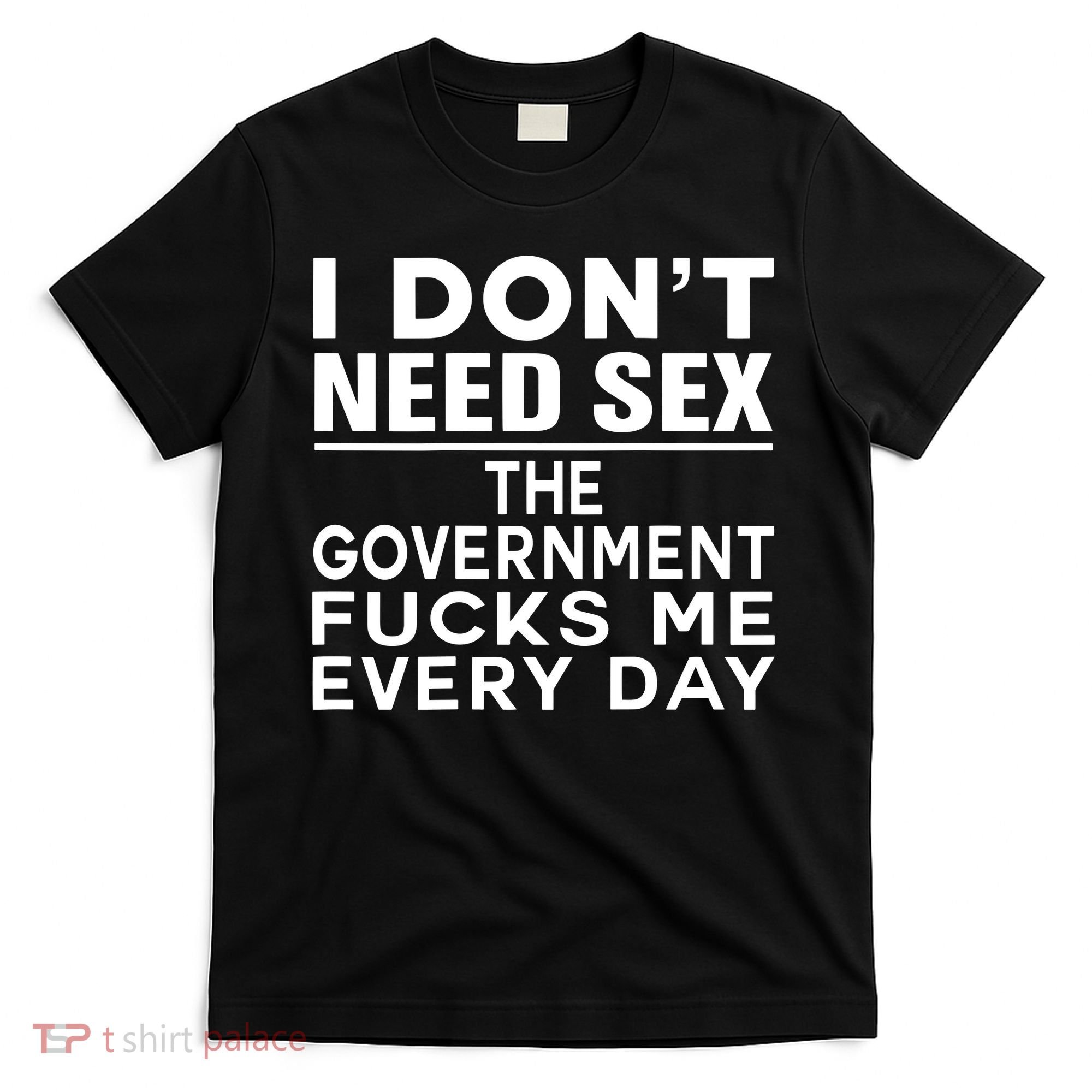 I Dont Need Sex The Government Fucks Me Everyday Funny T-Shirt