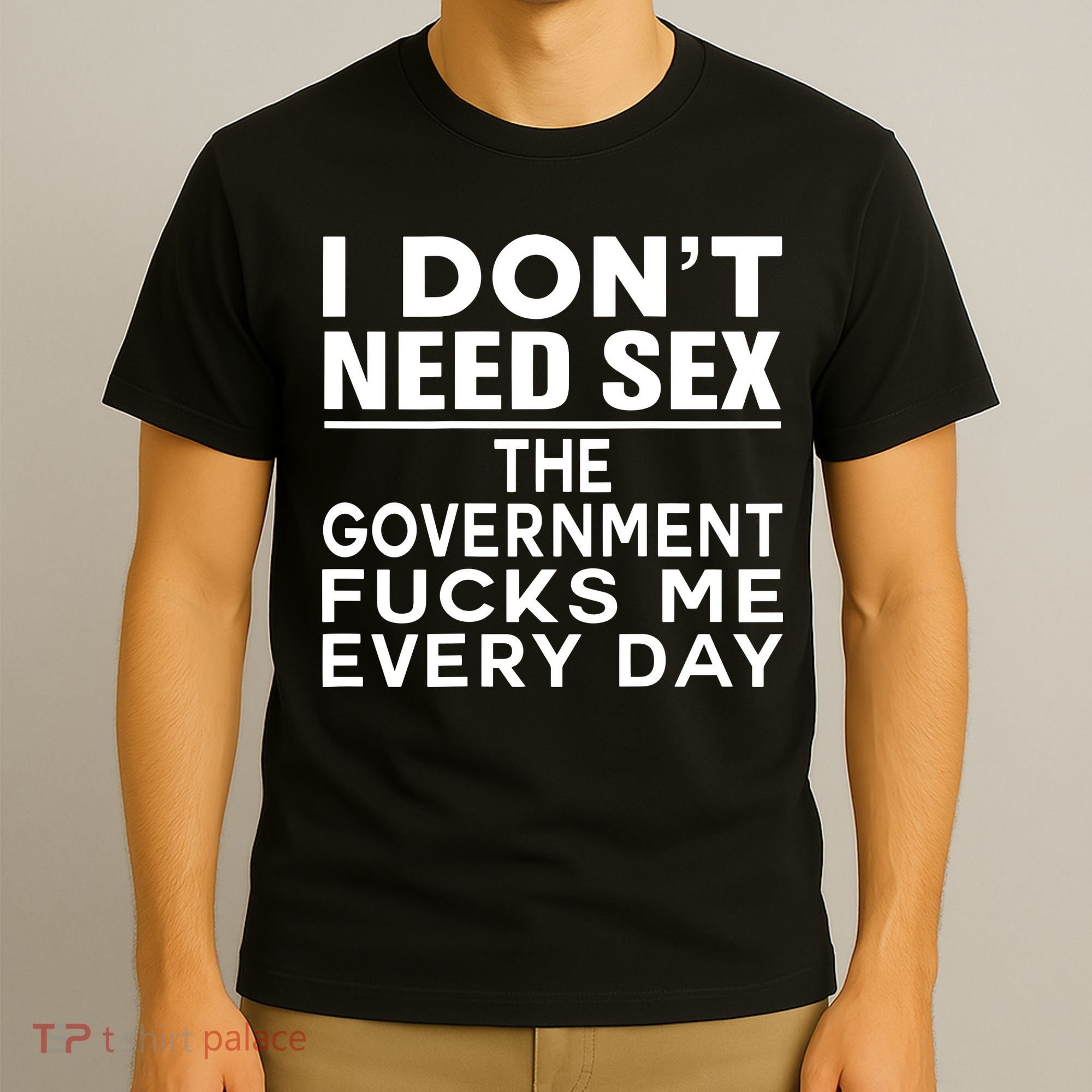 I Dont Need Sex The Government Fucks Me Everyday Funny T-Shirt
