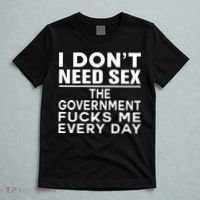 I Dont Need Sex The Government Fucks Me Everyday Funny T-Shirt thumb 5
