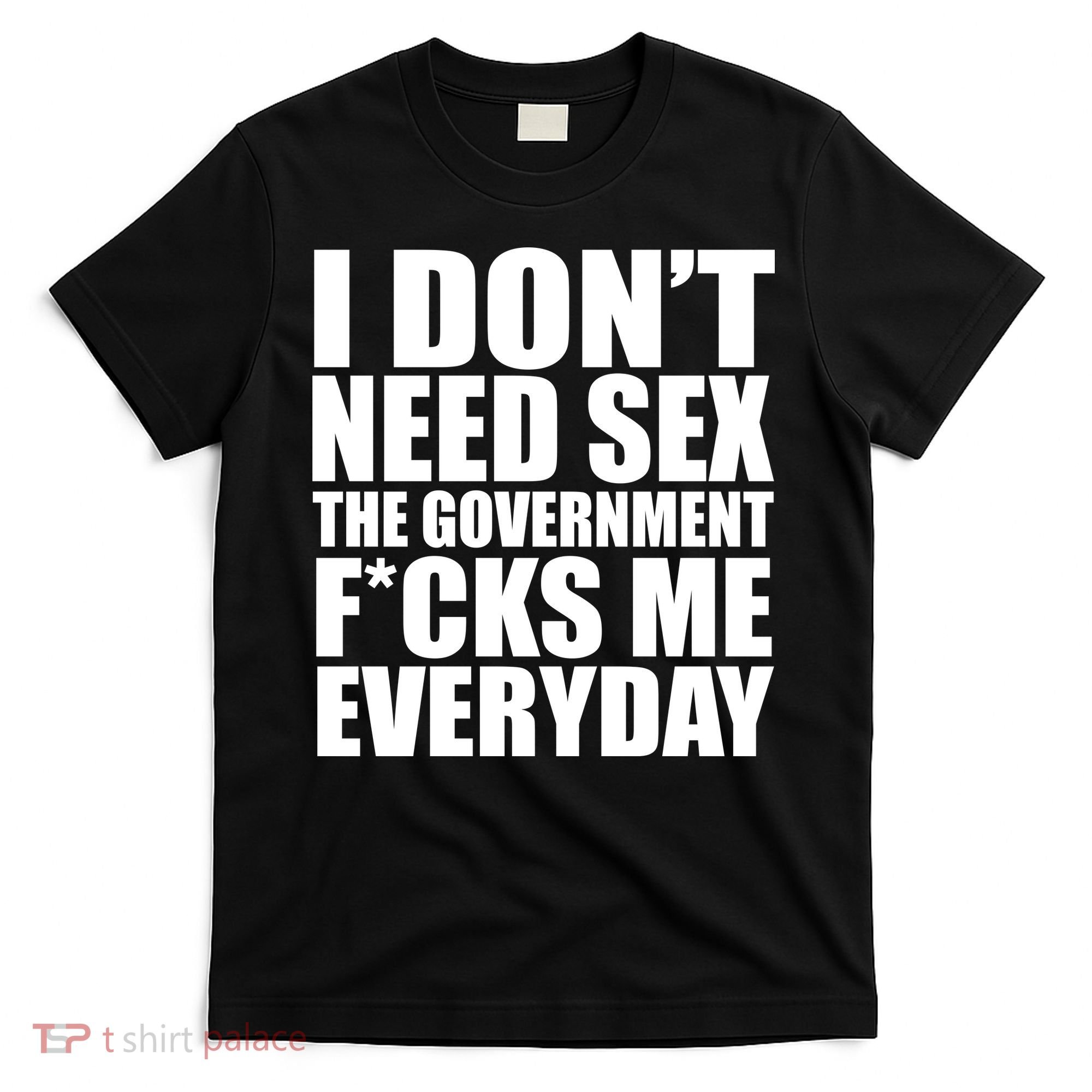 I Dont Need Sex The Goverment Fucks Me Everyday Funny T-Shirt