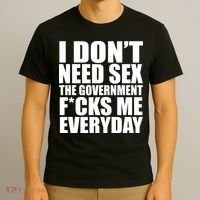 I Dont Need Sex The Goverment Fucks Me Everyday Funny T-Shirt thumb 3
