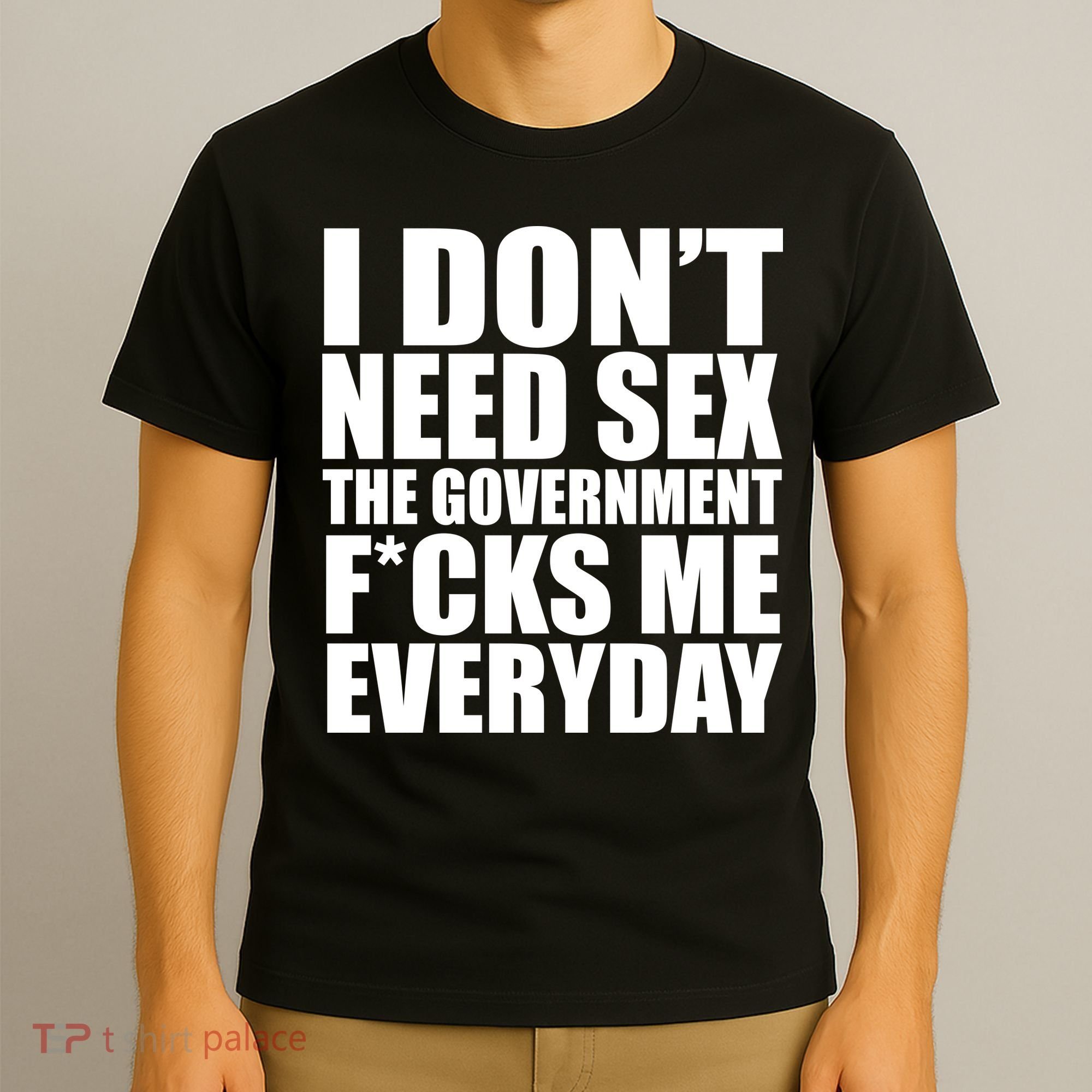 I Dont Need Sex The Goverment Fucks Me Everyday Funny T-Shirt
