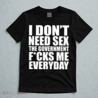 I Dont Need Sex The Goverment Fucks Me Everyday Funny T-Shirt thumb 5