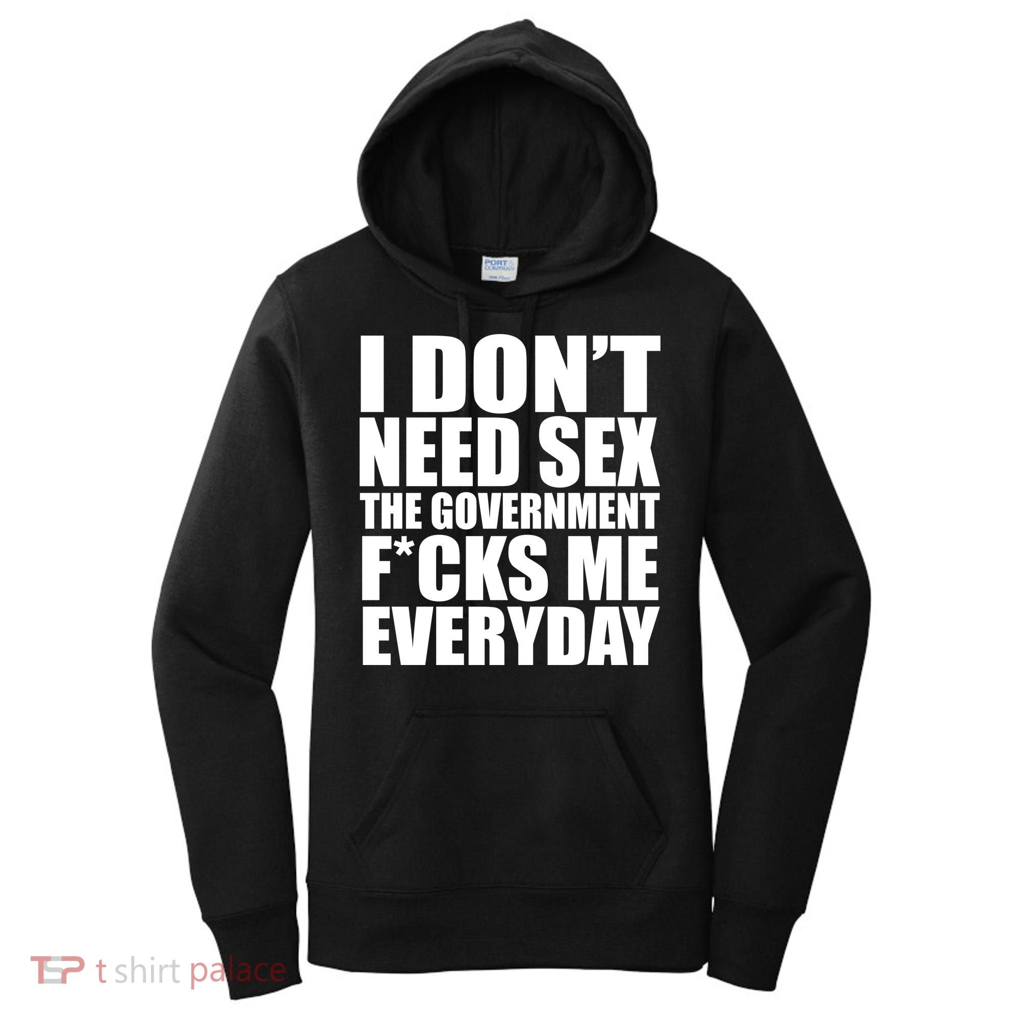 I Dont Need Sex The Goverment Fucks Me Everyday Funny Women's Hoodie