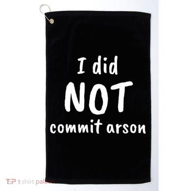 I Did Not Commit Arson Quote Golf Towel
