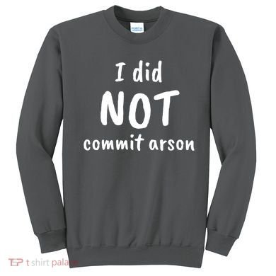 I Did Not Commit Arson Quote Sweatshirt