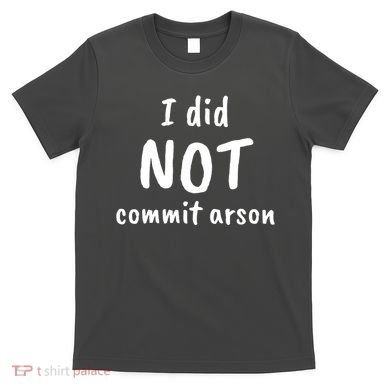 I Did Not Commit Arson Quote T-Shirt