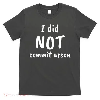 I Did Not Commit Arson Quote T-Shirt