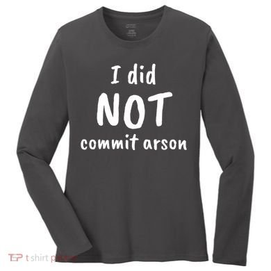 I Did Not Commit Arson Quote Women's Long Sleeve Shirt