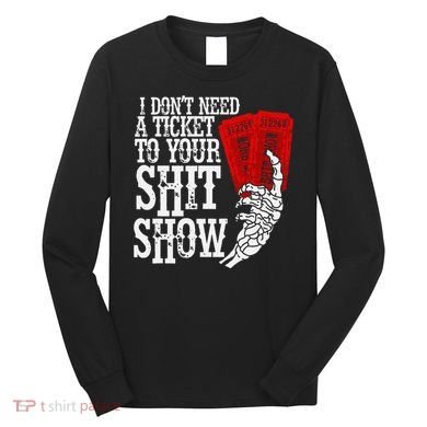 I DonT Need A Ticket To Your Shit Show Long Sleeve Shirt