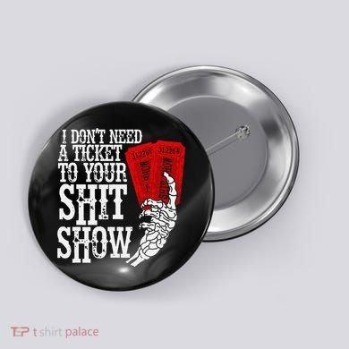 I DonT Need A Ticket To Your Shit Show Button