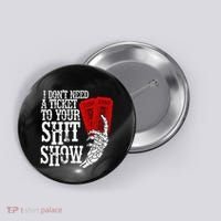 I DonT Need A Ticket To Your Shit Show Button thumb 0