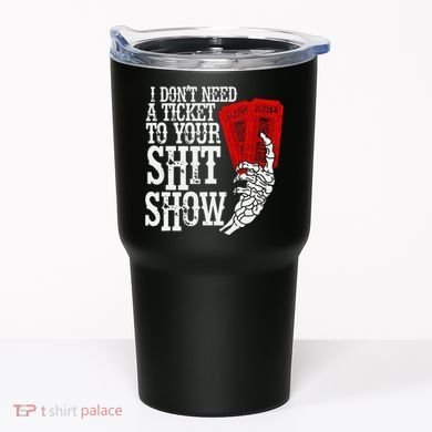 I DonT Need A Ticket To Your Shit Show Tumbler