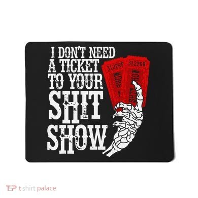 I DonT Need A Ticket To Your Shit Show Mousepad