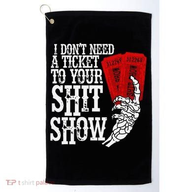 I DonT Need A Ticket To Your Shit Show Golf Towel