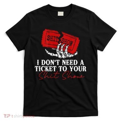 I DonT Need A Ticket To Your Shit Show T-Shirt