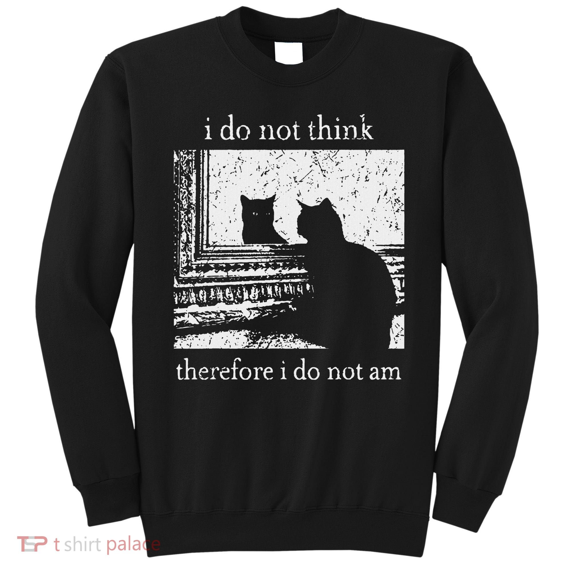I Do Not Think Therefore I Do Not Am Cat Meme Sweatshirt