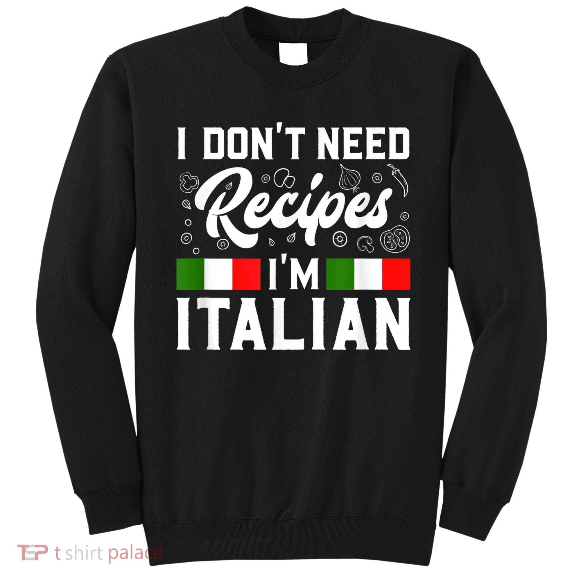 I Don't Need Recipes I'm Italian Italy Chef Cook Sweatshirt