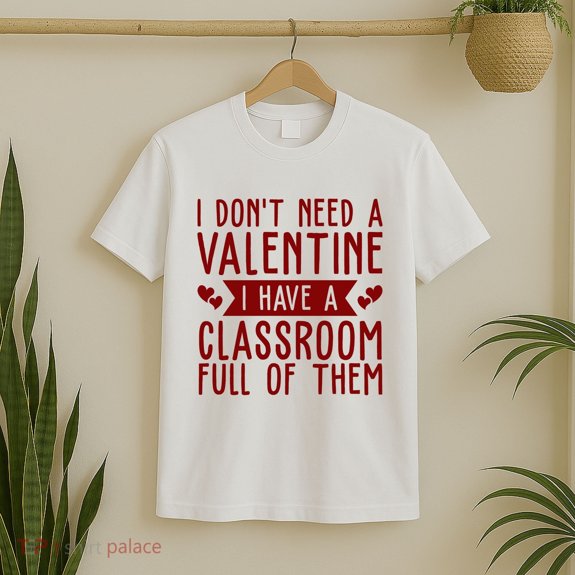 I Dont Need A Valentine I Have A Classroom Full Of Them Teacher T-Shirt