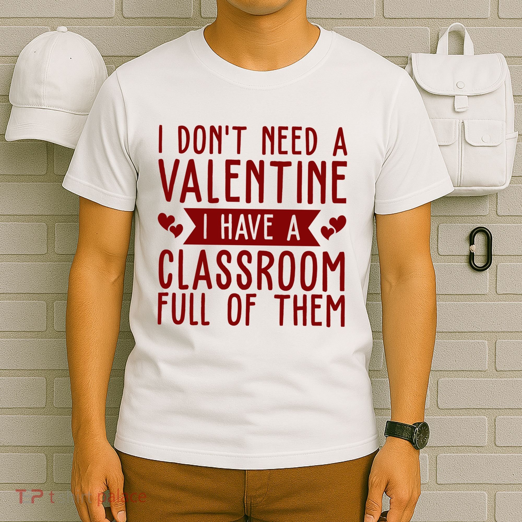 I Dont Need A Valentine I Have A Classroom Full Of Them Teacher T-Shirt