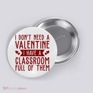I Dont Need A Valentine I Have A Classroom Full Of Them Teacher Button