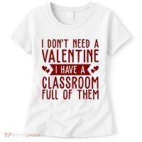 I Dont Need A Valentine I Have A Classroom Full Of Them Teacher Women's T-Shirt thumb 0