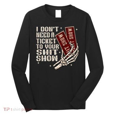 I DonT Need A Ticket To Your Shit Show Long Sleeve Shirt