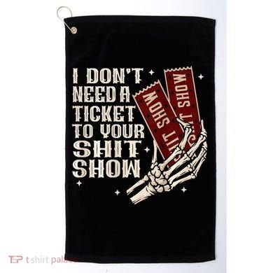 I DonT Need A Ticket To Your Shit Show Golf Towel