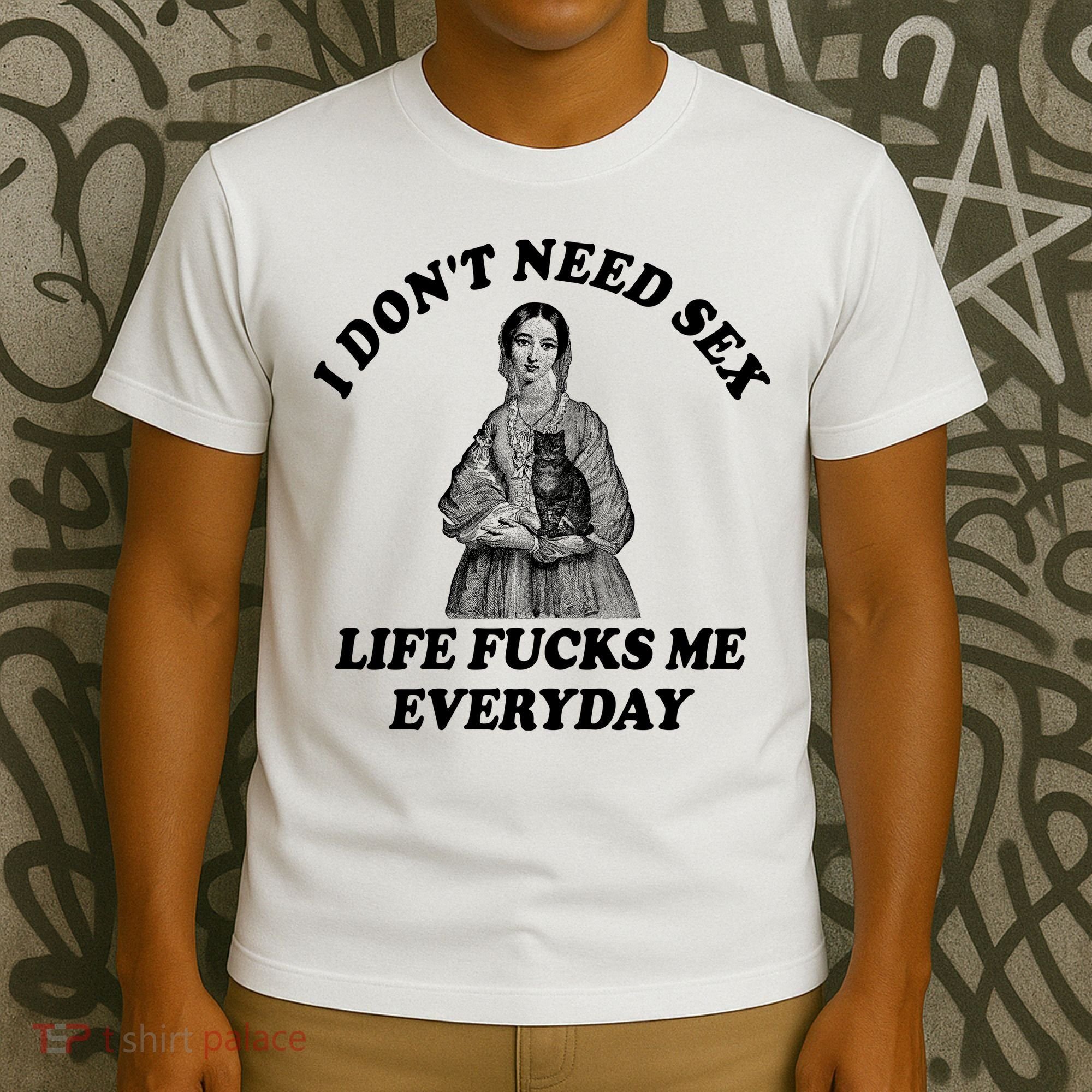 I Dont Need Sex Life Fucks Me Everyday Funny T-Shirt