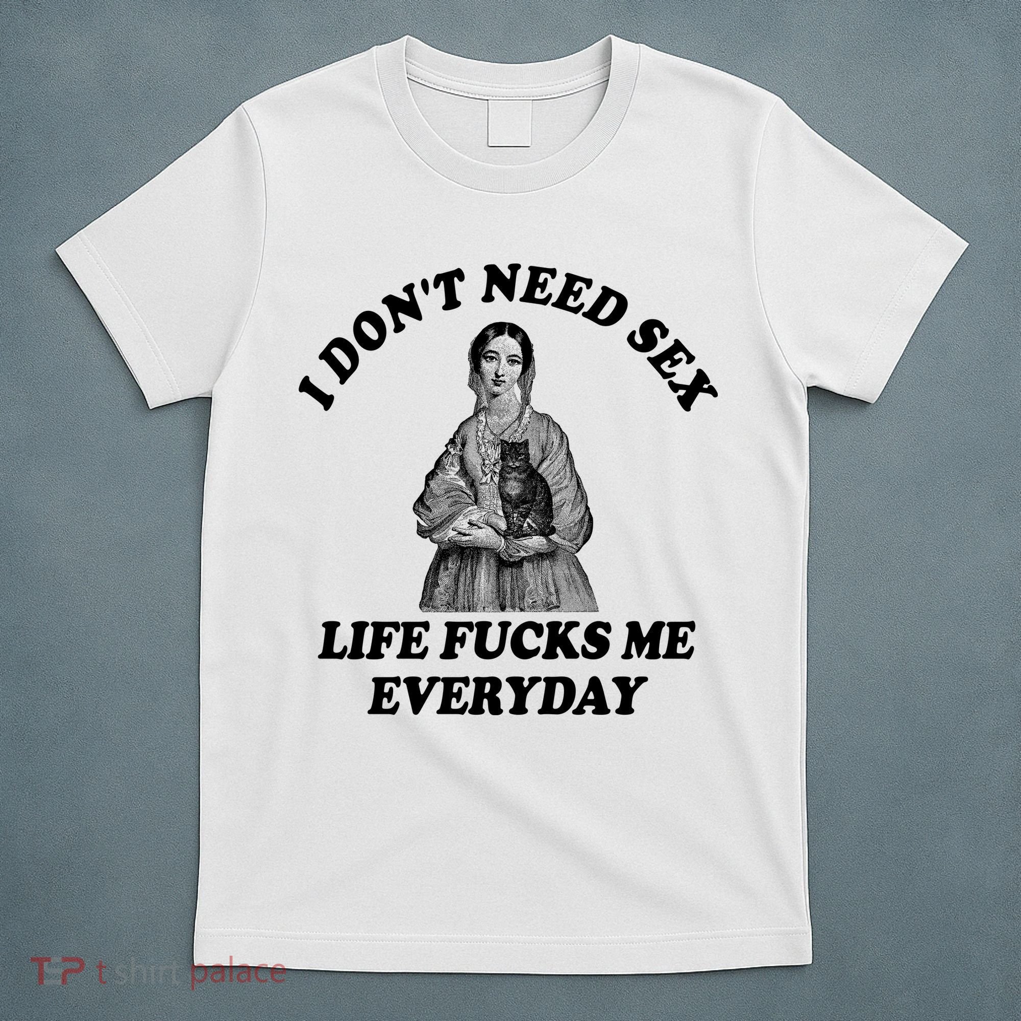I Dont Need Sex Life Fucks Me Everyday Funny T-Shirt