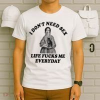 I Dont Need Sex Life Fucks Me Everyday Funny T-Shirt thumb 6