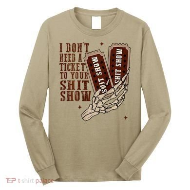 I DonT Need A Ticket To Your Shit Show Long Sleeve Shirt