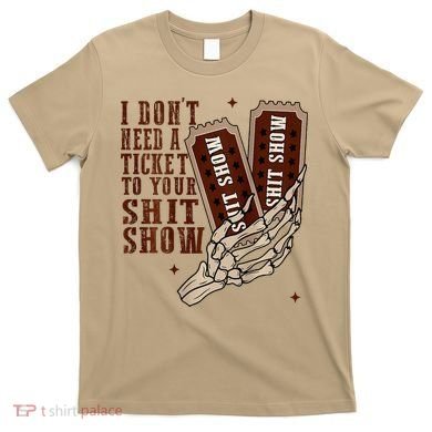 I DonT Need A Ticket To Your Shit Show T-Shirt