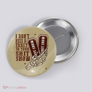 I DonT Need A Ticket To Your Shit Show Button