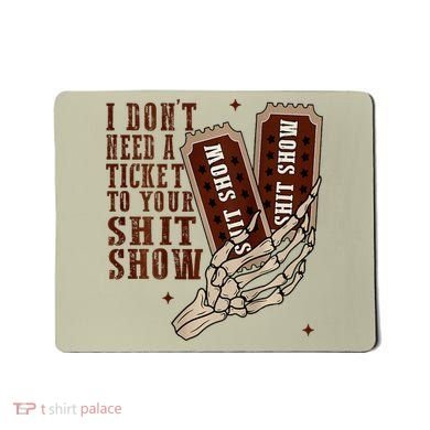 I DonT Need A Ticket To Your Shit Show Mousepad