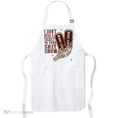 I DonT Need A Ticket To Your Shit Show Apron